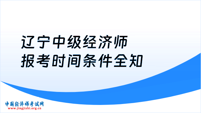 辽宁中级经济师报考时间条件全知
