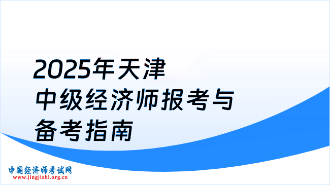 2025年天津中级经济师报考与备考指南